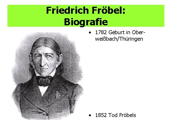 Friedrich Fröbel: Biografie • 1782 Geburt in Oberweißbach/Thüringen • 1852 Tod Fröbels 
