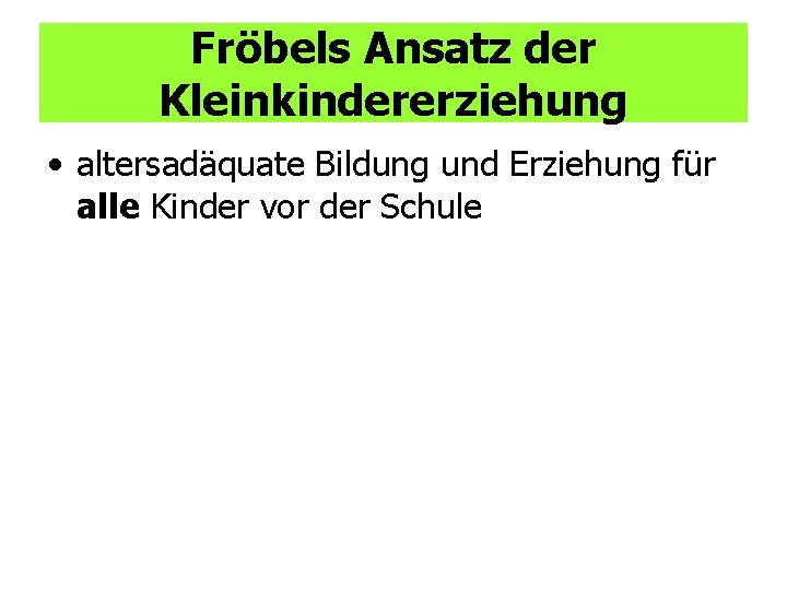 Fröbels Ansatz der Kleinkindererziehung • altersadäquate Bildung und Erziehung für alle Kinder vor der