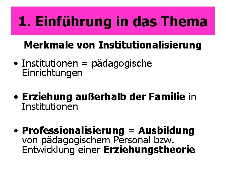 1. Einführung in das Thema Merkmale von Institutionalisierung • Institutionen = pädagogische Einrichtungen •