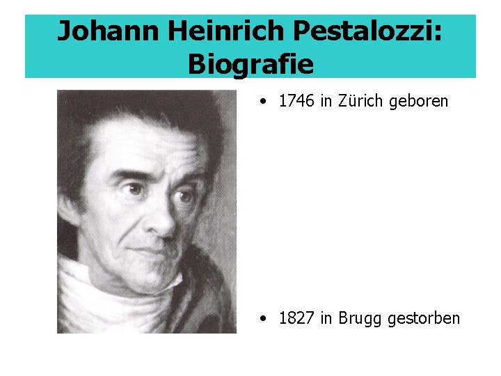 Johann Heinrich Pestalozzi: Biografie • 1746 in Zürich geboren • 1827 in Brugg gestorben