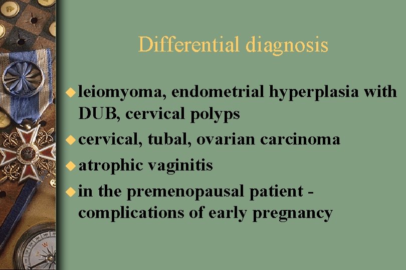 Differential diagnosis u leiomyoma, endometrial hyperplasia with DUB, cervical polyps u cervical, tubal, ovarian
