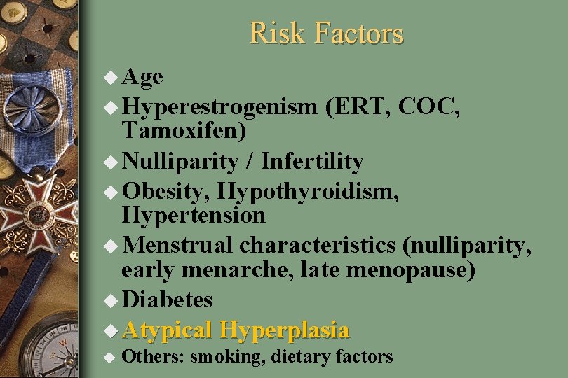 Risk Factors u Age u Hyperestrogenism (ERT, COC, Tamoxifen) u Nulliparity / Infertility u