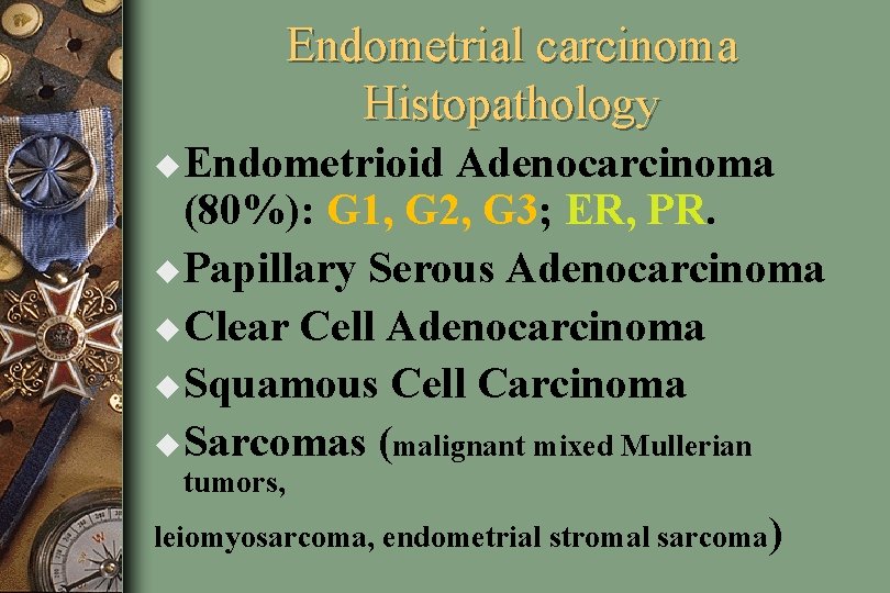 Endometrial carcinoma Histopathology u Endometrioid Adenocarcinoma (80%): G 1, G 2, G 3; ER,