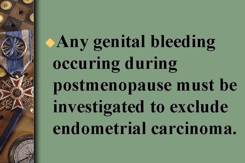 u. Any genital bleeding occuring during postmenopause must be investigated to exclude endometrial carcinoma.