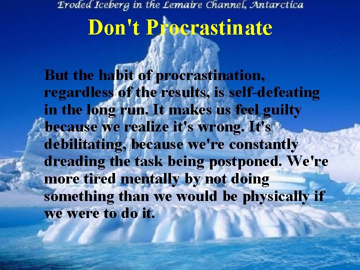 Don't Procrastinate But the habit of procrastination, regardless of the results, is self defeating