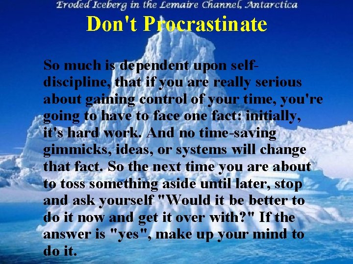 Don't Procrastinate So much is dependent upon self discipline, that if you are really