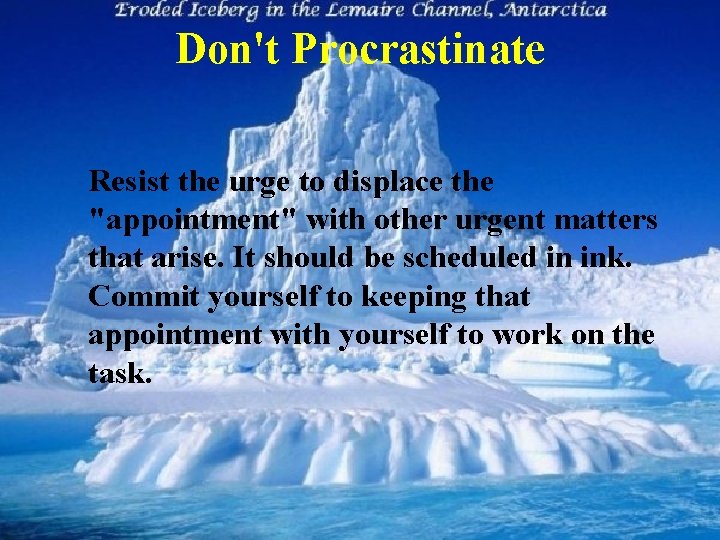 Don't Procrastinate Resist the urge to displace the "appointment" with other urgent matters that