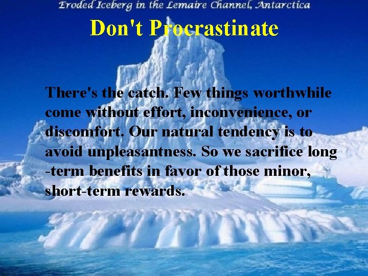 Don't Procrastinate There's the catch. Few things worthwhile come without effort, inconvenience, or discomfort.