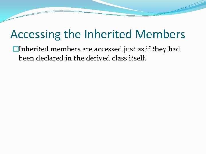 Accessing the Inherited Members �Inherited members are accessed just as if they had been