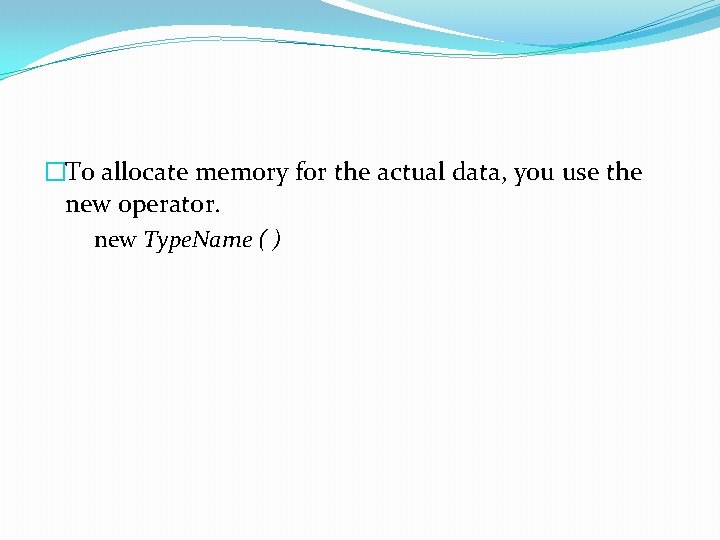 �To allocate memory for the actual data, you use the new operator. new Type.