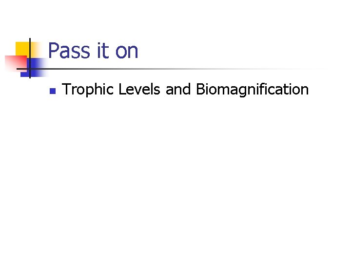 Pass it on n Trophic Levels and Biomagnification 