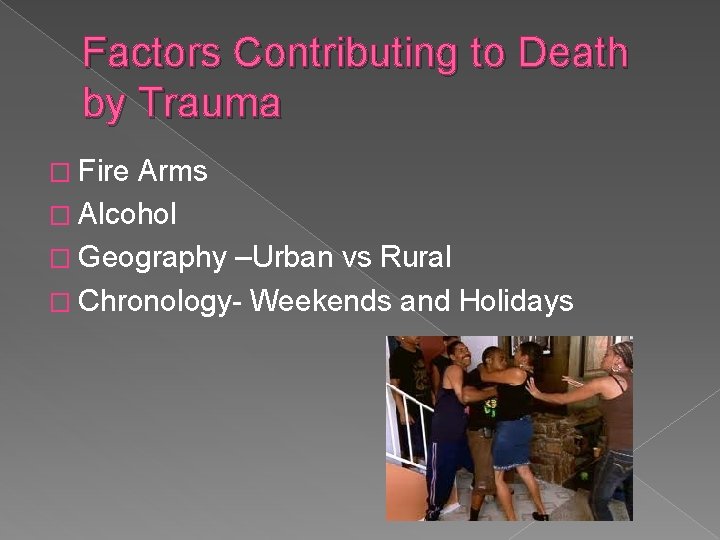 Factors Contributing to Death by Trauma � Fire Arms � Alcohol � Geography –Urban