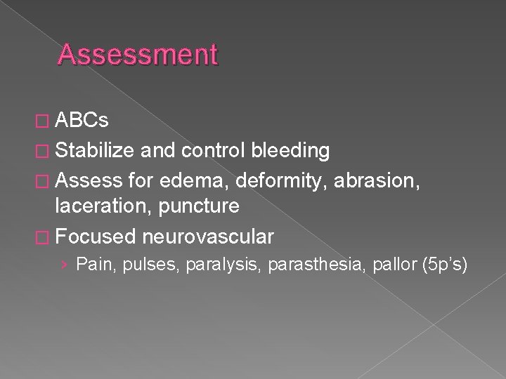 Assessment � ABCs � Stabilize and control bleeding � Assess for edema, deformity, abrasion,