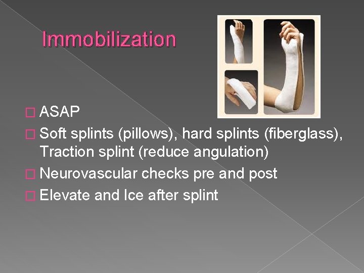 Immobilization � ASAP � Soft splints (pillows), hard splints (fiberglass), Traction splint (reduce angulation)