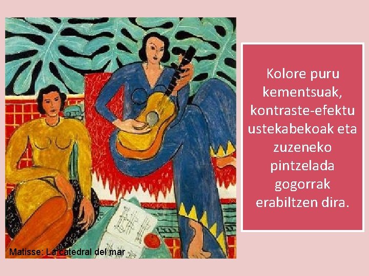 Kolore puru kementsuak, kontraste-efektu ustekabekoak eta zuzeneko pintzelada gogorrak erabiltzen dira. Matisse: La catedral