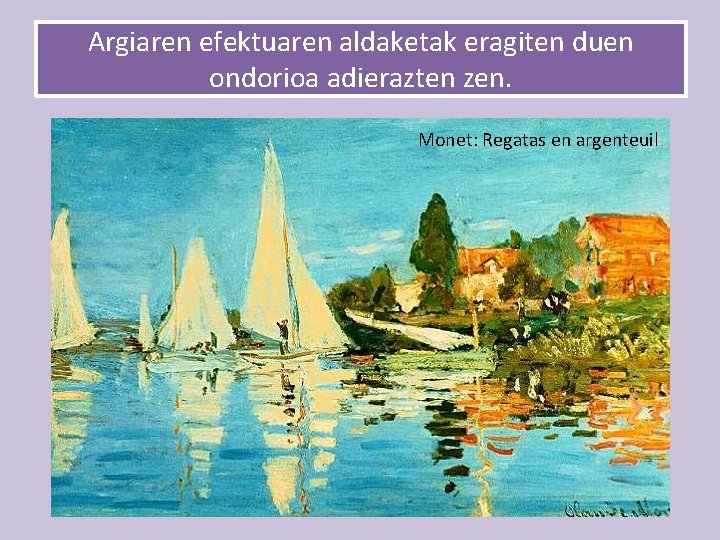 Argiaren efektuaren aldaketak eragiten duen ondorioa adierazten zen. Monet: Regatas en argenteuil 