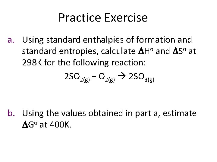 Practice Exercise a. Using standard enthalpies of formation and standard entropies, calculate DHo and