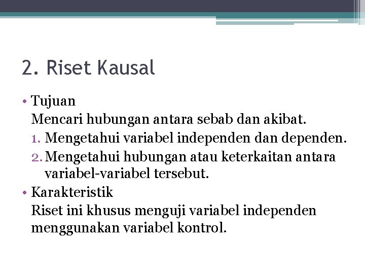 2. Riset Kausal • Tujuan Mencari hubungan antara sebab dan akibat. 1. Mengetahui variabel