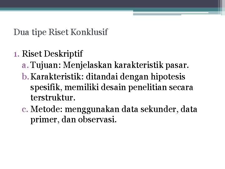 Dua tipe Riset Konklusif 1. Riset Deskriptif a. Tujuan: Menjelaskan karakteristik pasar. b. Karakteristik: