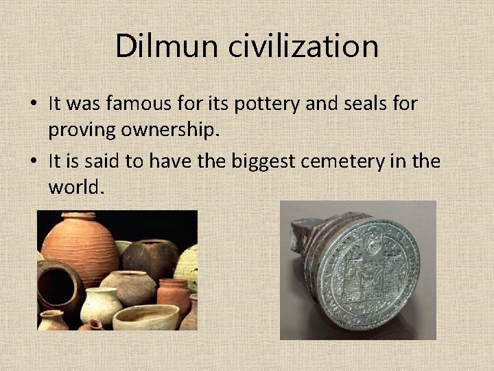 Dilmun civilization • It was famous for its pottery and seals for proving ownership.