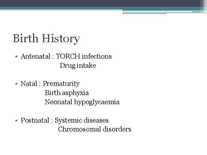 Birth History • Antenatal : TORCH infections Drug intake • Natal : Prematurity Birth