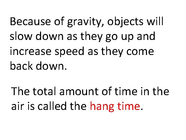 Because of gravity, objects will slow down as they go up and increase speed