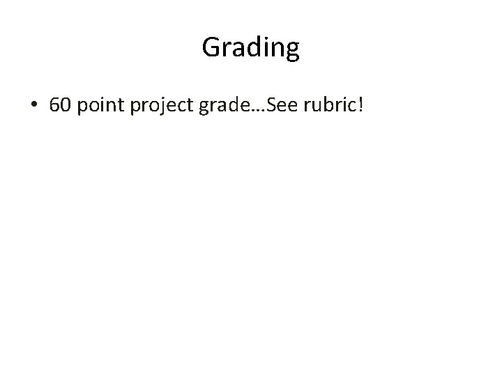 Grading • 60 point project grade…See rubric! 