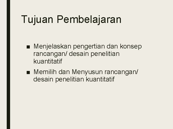 Tujuan Pembelajaran ■ Menjelaskan pengertian dan konsep rancangan/ desain penelitian kuantitatif ■ Memilih dan