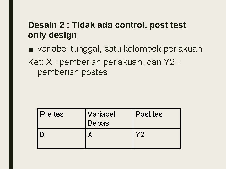 Desain 2 : Tidak ada control, post test only design ■ variabel tunggal, satu