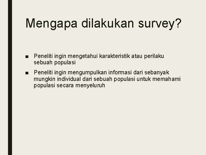 Mengapa dilakukan survey? ■ Peneliti ingin mengetahui karakteristik atau perilaku sebuah populasi ■ Peneliti