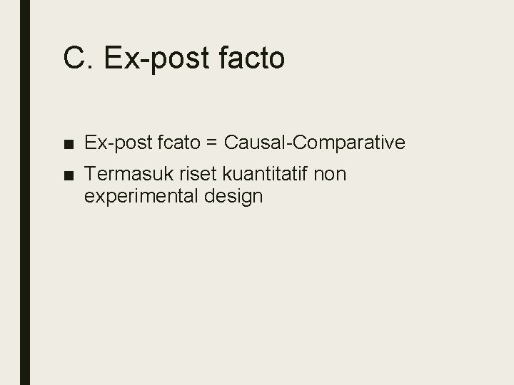 C. Ex-post facto ■ Ex-post fcato = Causal-Comparative ■ Termasuk riset kuantitatif non experimental