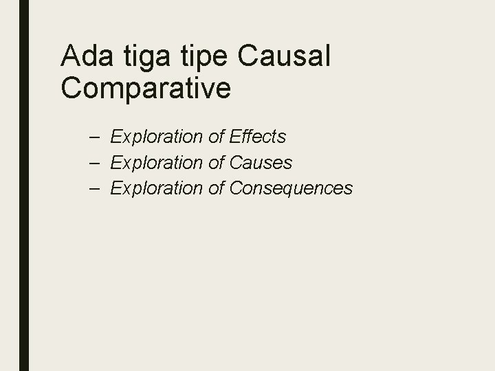 Ada tiga tipe Causal Comparative – Exploration of Effects – Exploration of Causes –