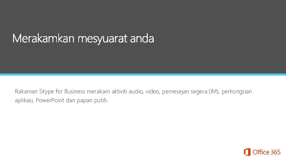 Rakaman Skype for Business merakam aktiviti audio, video, pemesejan segera (IM), perkongsian aplikasi, Power.