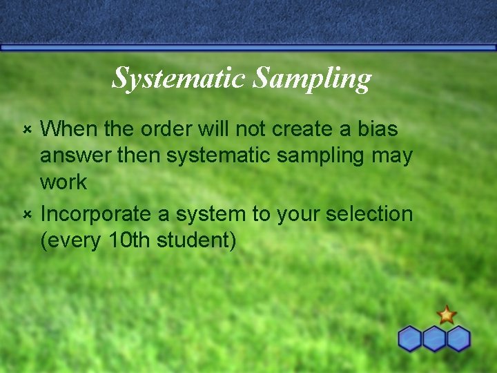 Systematic Sampling When the order will not create a bias answer then systematic sampling