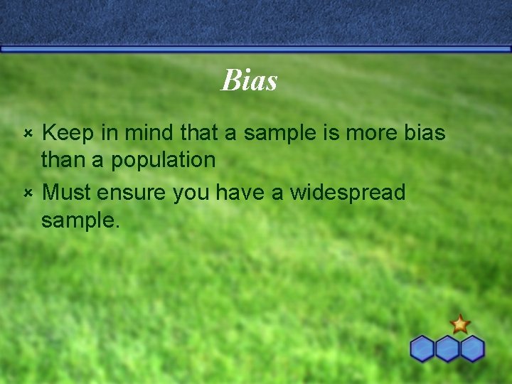 Bias Keep in mind that a sample is more bias than a population û