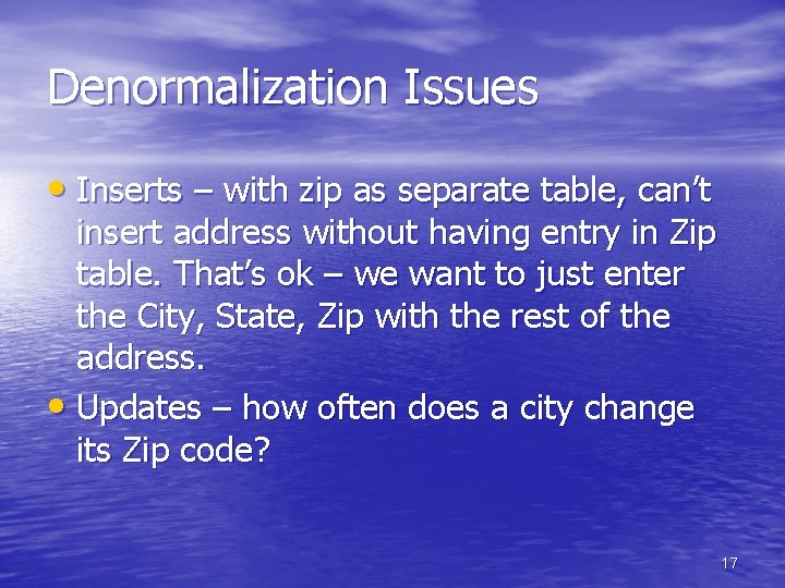Denormalization Issues • Inserts – with zip as separate table, can’t insert address without Denormalization Issues • Inserts – with zip as separate table, can’t insert address without