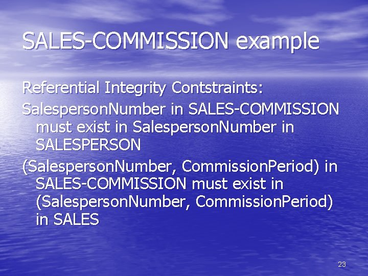 SALES-COMMISSION example Referential Integrity Contstraints: Salesperson. Number in SALES-COMMISSION must exist in Salesperson. Number SALES-COMMISSION example Referential Integrity Contstraints: Salesperson. Number in SALES-COMMISSION must exist in Salesperson. Number