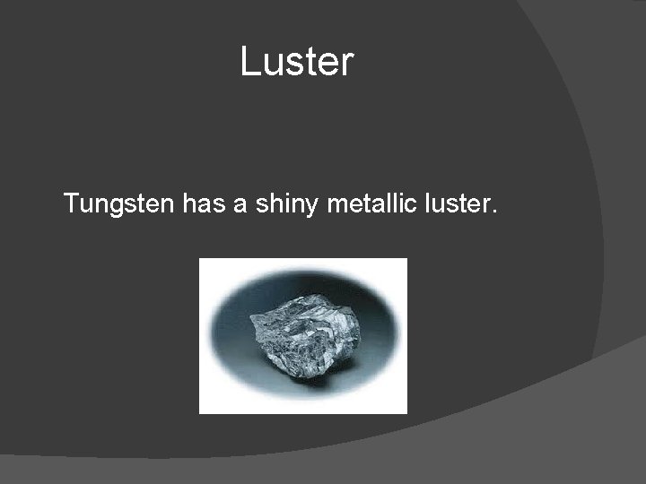 Luster Tungsten has a shiny metallic luster. 