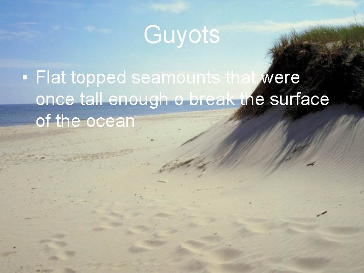 Guyots • Flat topped seamounts that were once tall enough o break the surface