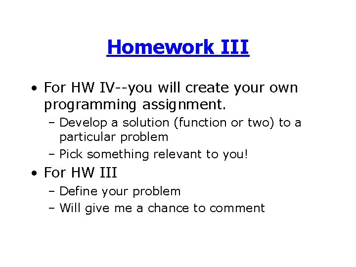 Homework III • For HW IV--you will create your own programming assignment. – Develop