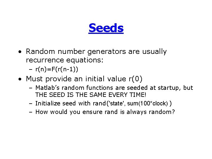 Seeds • Random number generators are usually recurrence equations: – r(n)=F(r(n-1)) • Must provide