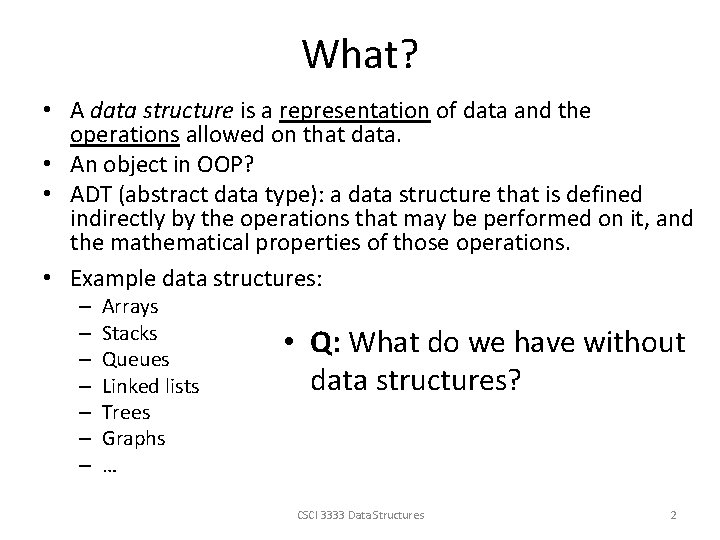 What? • A data structure is a representation of data and the operations allowed