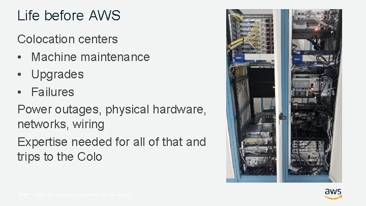 Life before AWS Colocation centers • Machine maintenance • Upgrades • Failures Power outages,