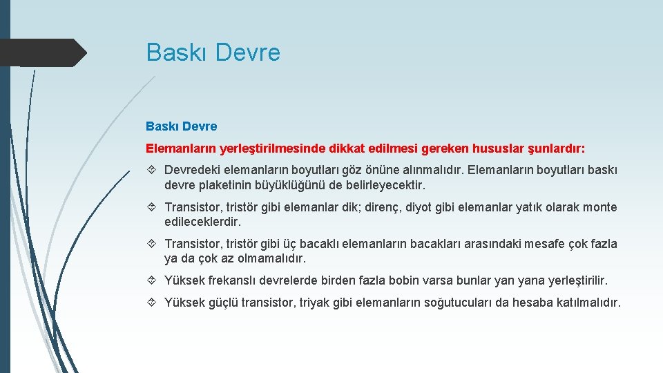 Baskı Devre Elemanların yerleştirilmesinde dikkat edilmesi gereken hususlar şunlardır: Devredeki elemanların boyutları göz önüne