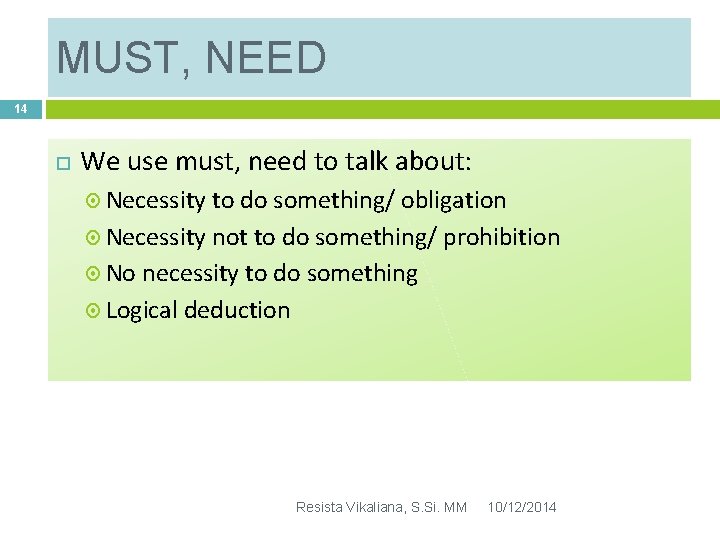 MUST, NEED 14 We use must, need to talk about: Necessity to do something/