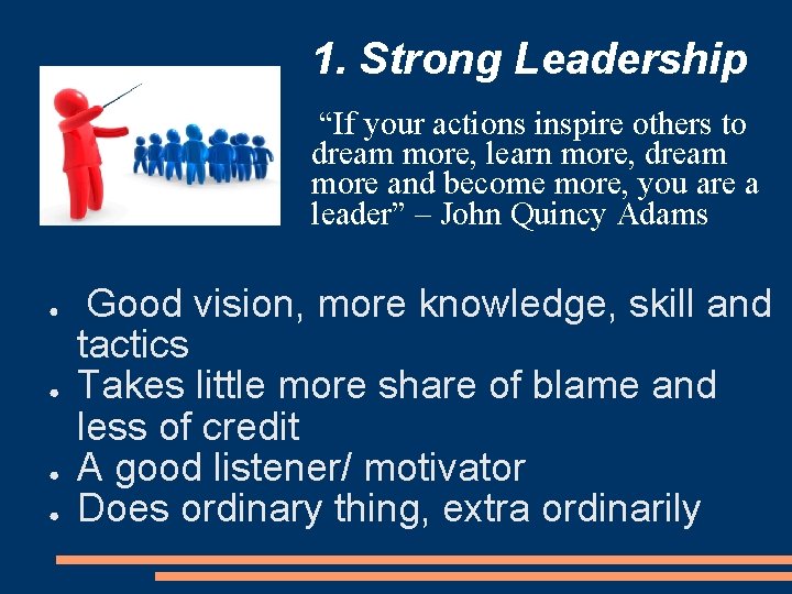 1. Strong Leadership “If your actions inspire others to dream more, learn more, dream