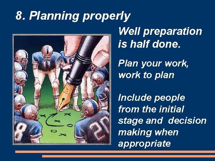 8. Planning properly Well preparation is half done. Plan your work, work to plan