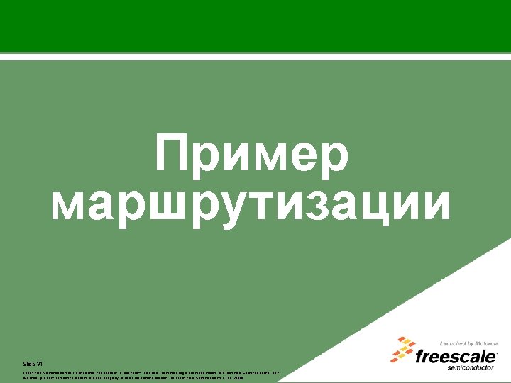 Пример маршрутизации Slide 31 Freescale™ Freescale Semiconductor and the Freescale Confidential logo are. Proprietary.