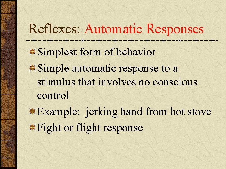Reflexes: Automatic Responses Simplest form of behavior Simple automatic response to a stimulus that