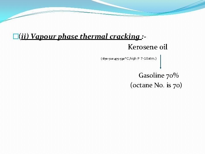 �(ii) Vapour phase thermal cracking : Kerosene oil ( 670 -720 475 -530°C, high